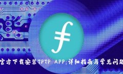 如何官方下载安装TPTP APP：详细指南与常见问题解