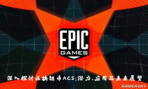 深入探讨区块链币ACS：潜力、应用及未来展望
