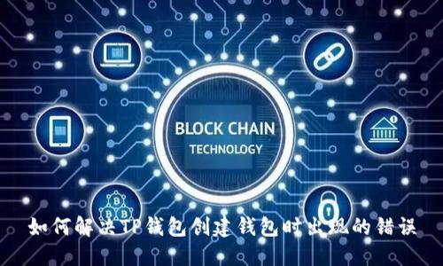 如何解决TP钱包创建钱包时出现的错误