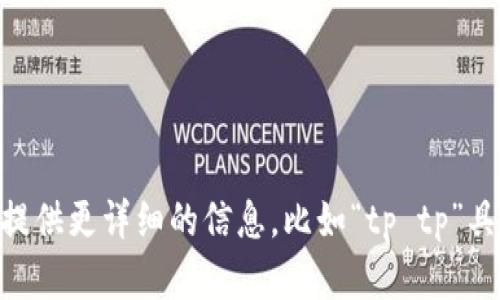 由于“tp tp”这个词组并不明确，我不能直接根据它生成内容或和关键词。请您提供更详细的信息，比如“tp tp”具体指的是什么，是否是某种软件、应用或文件类型等，这样我才能更好地帮助您。