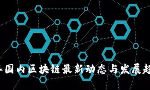 2023年国内区块链最新动态与发展趋势分析