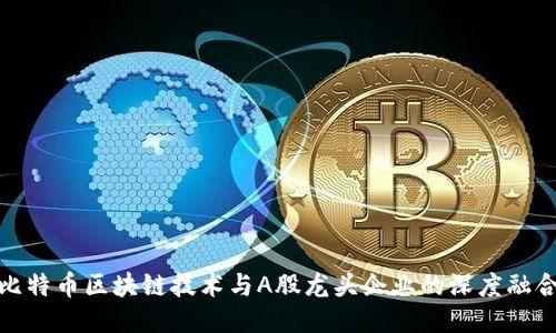 比特币区块链技术与A股龙头企业的深度融合
