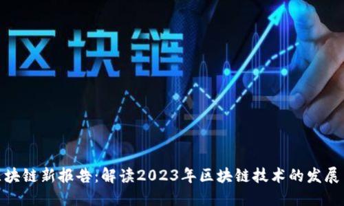 最新区块链新报告：解读2023年区块链技术的发展与趋势
