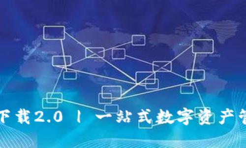 TP钱包官方下载2.0 | 一站式数字资产管理解决方案