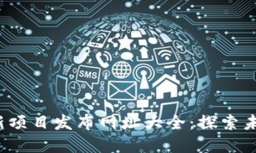 2024年区块链最新项目发布网址大全：探索未来数字资产的宝藏