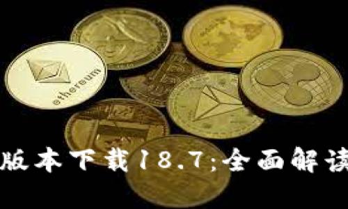 TP钱包最新版本下载18.7：全面解读与功能介绍