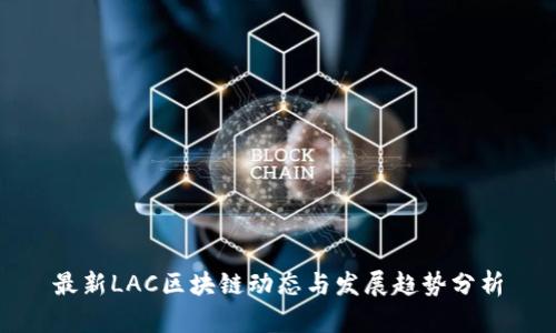 最新LAC区块链动态与发展趋势分析