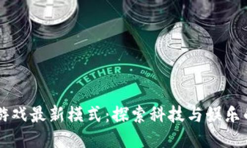 区块链游戏最新模式：探索科技与娱乐的交汇点
