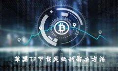 苹果TP下载失败的解决方法