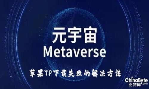 苹果TP下载失败的解决方法